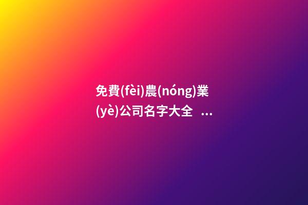 免費(fèi)農(nóng)業(yè)公司名字大全，農(nóng)業(yè)公司起名測(cè)試打分？-第1張-公司起名-玄機(jī)派